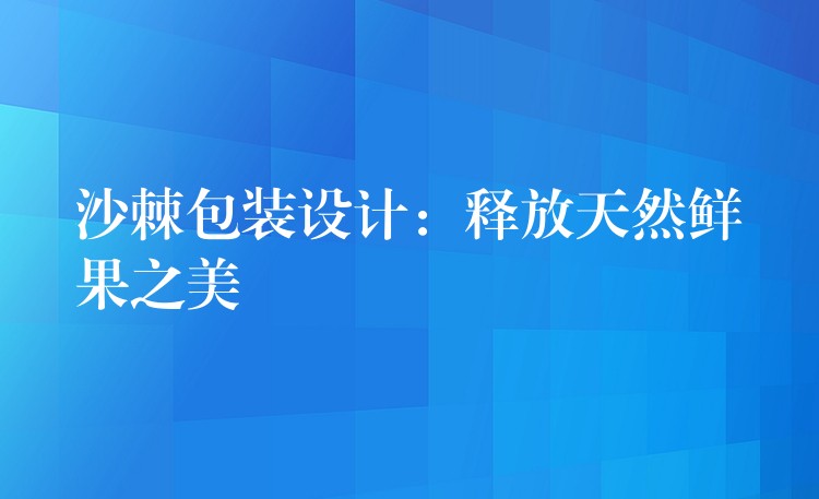 沙棘包裝設計：釋放天然鮮果之美