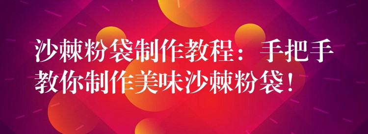 沙棘粉袋制作教程：手把手教你制作美味沙棘粉袋！