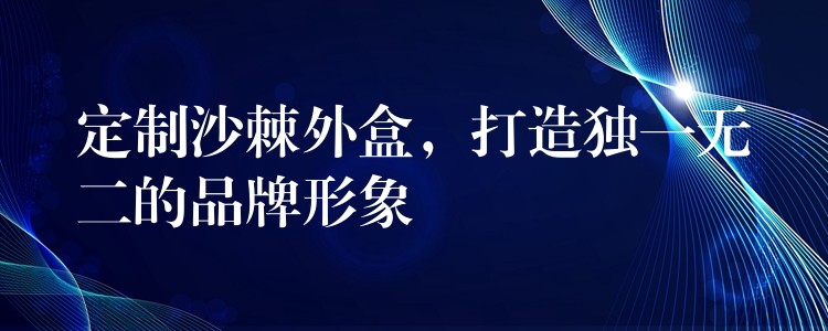 定制沙棘外盒,打造獨(dú)一無二的品牌形象 定制沙棘外盒,打造獨(dú)一無二的品牌形象