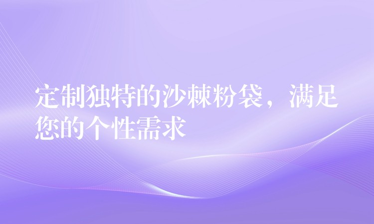 定制獨特的沙棘粉袋，滿足您的個性需求