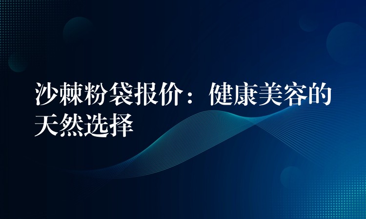 沙棘粉袋報(bào)價(jià)：健康美容的天然選擇