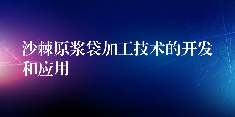 沙棘原漿袋加工技術的開發和應用