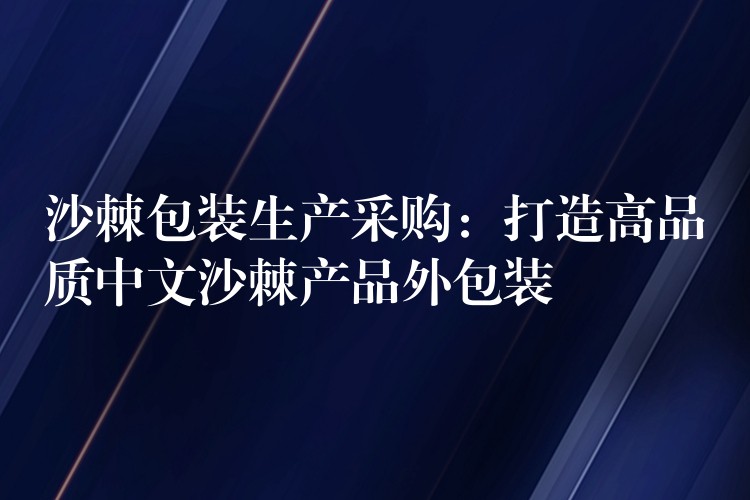 沙棘包裝生產采購:打造高品質中文沙棘產品外包裝 沙棘包裝生產采購:打造高品質中文沙棘產品外包裝