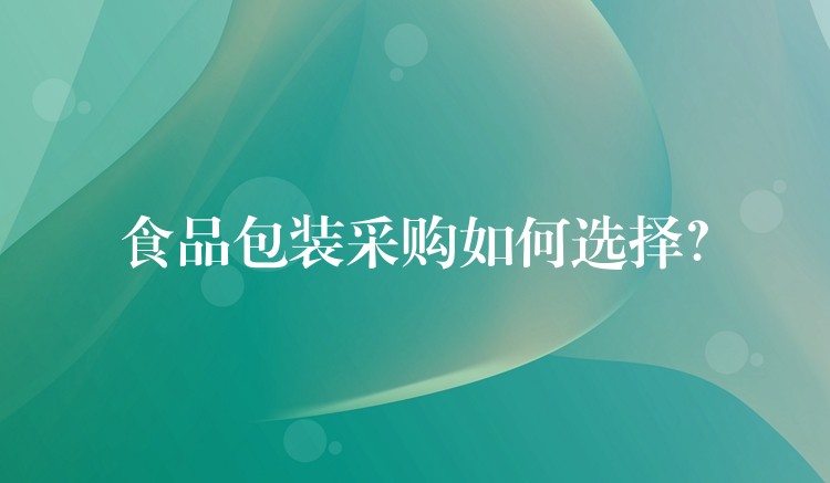食品包裝采購如何選擇? 食品包裝采購如何選擇?