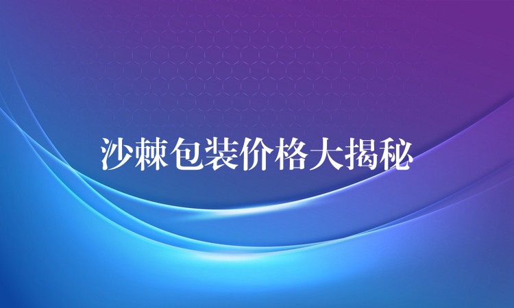 沙棘包裝價格大揭秘
