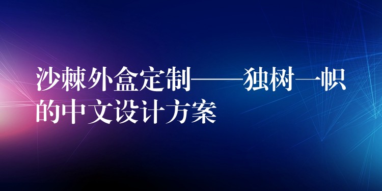 沙棘外盒定制——獨(dú)樹一幟的中文設(shè)計(jì)方案 沙棘外盒定制——獨(dú)樹一幟的中文設(shè)計(jì)方案
