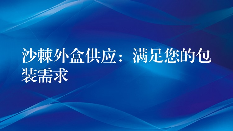 沙棘外盒供應：滿足您的包裝需求