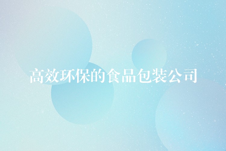 高效環保的食品包裝公司 高效環保的食品包裝公司