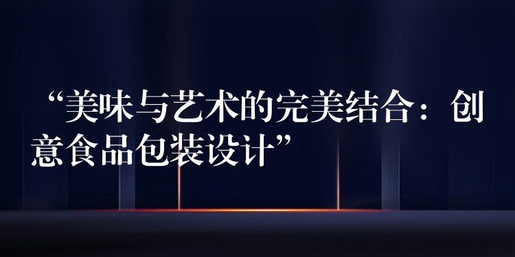 “美味與藝術的完美結合：創意食品包裝設計”
