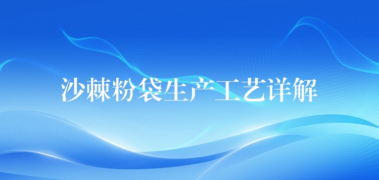 沙棘粉袋生產工藝詳解