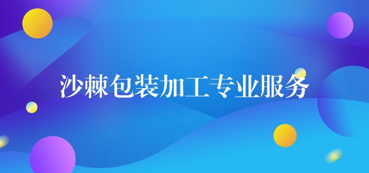 沙棘包裝加工專(zhuān)業(yè)服務(wù) 沙棘包裝加工專(zhuān)業(yè)服務(wù)