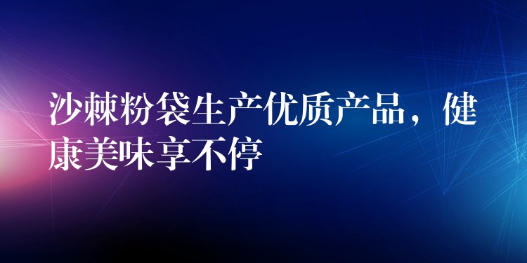 沙棘粉袋生產(chǎn)優(yōu)質(zhì)產(chǎn)品,健康美味享不停 沙棘粉袋生產(chǎn)優(yōu)質(zhì)產(chǎn)品,健康美味享不停