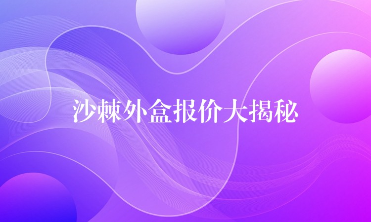 沙棘外盒報價大揭秘