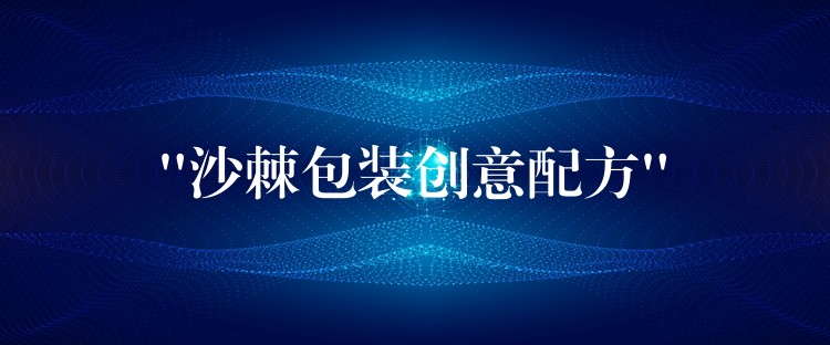 “沙棘包裝創(chuàng)意配方”