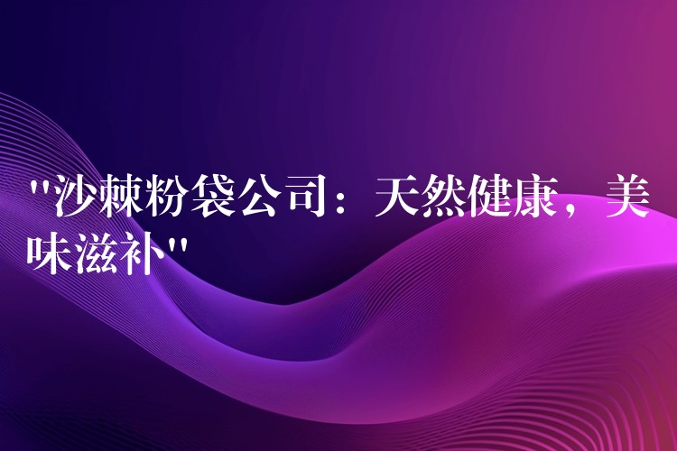 “沙棘粉袋公司：天然健康，美味滋補(bǔ)”