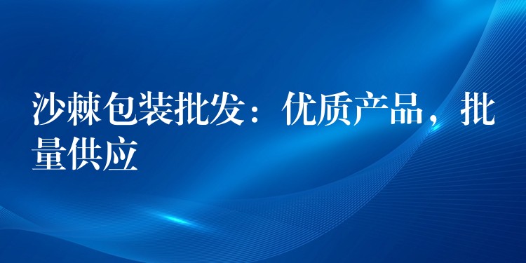 沙棘包裝批發:優質產品,批量供應 沙棘包裝批發:優質產品,批量供應