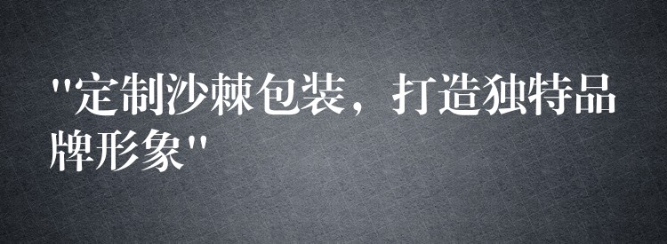 “定制沙棘包裝，打造獨特品牌形象”