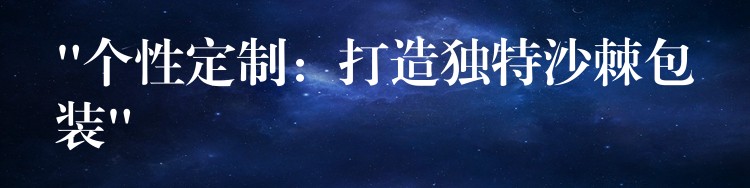 “個(gè)性定制：打造獨(dú)特沙棘包裝”