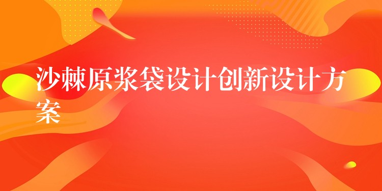 沙棘原漿袋設計創新設計方案