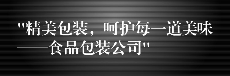 “精美包裝，呵護每一道美味——食品包裝公司”