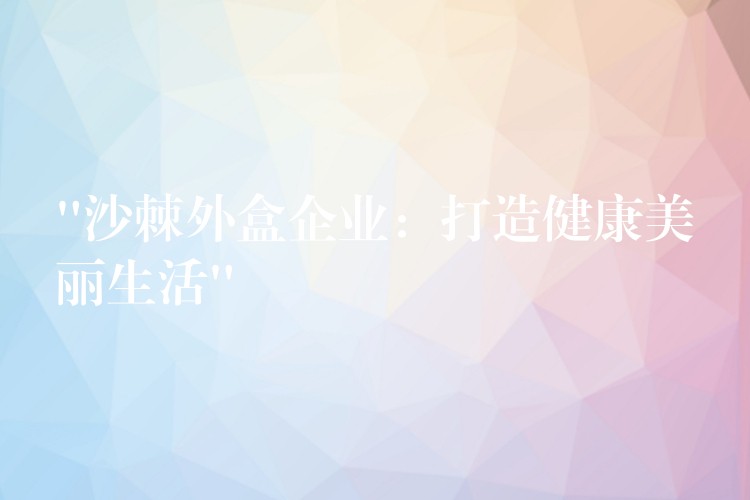 “沙棘外盒企業：打造健康美麗生活”