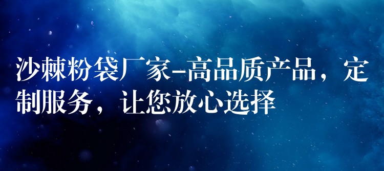 沙棘粉袋廠家-高品質產品，定制服務，讓您放心選擇