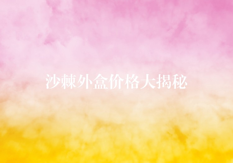 沙棘外盒價格大揭秘 沙棘外盒價格大揭秘